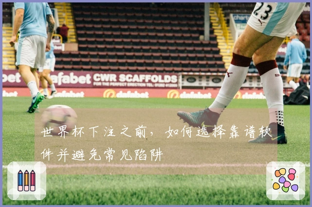 世界杯下注之前，如何选择靠谱软件并避免常见陷阱