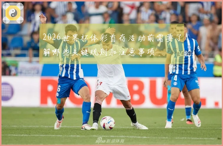 2026世界杯体彩首存活动前需要了解哪些关键规则和注意事项