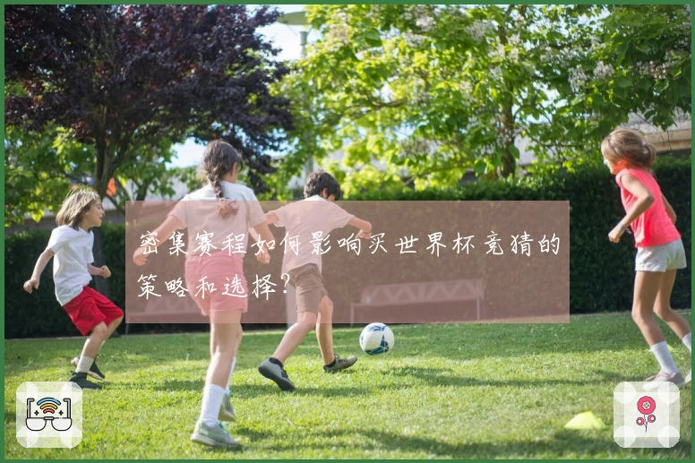 密集赛程如何影响买世界杯竞猜的策略和选择?