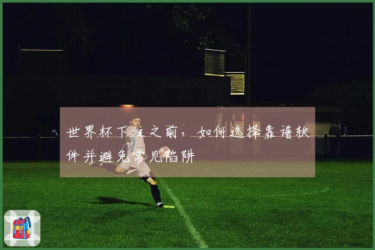 世界杯下注之前，如何选择靠谱软件并避免常见陷阱